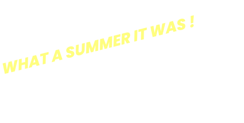 WHAT A SUMMER IT WAS !